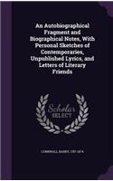 An Autobiographical Fragment and Biographical Notes, With Personal Sketches of Contemporaries, Unpublished Lyrics, and Letters of Literary Friends
