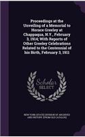 Proceedings at the Unveiling of a Memorial to Horace Greeley at Chappaqua, N.Y., February 3, 1914; With Reports of Other Greeley Celebrations Related to the Centennial of His Birth, February 3, 1911
