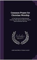 Common Prayer for Christian Worship: In Ten Services for Morning and Evening, With Special Collects, Prayers, and Occasional Services