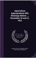Agriculture Appropriation Bill, Hearings Before ..., December 10 and 11, 1912