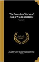 The Complete Works of Ralph Waldo Emerson;; Volume 12
