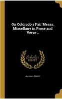 On Colorado's Fair Mesas. Miscellany in Prose and Verse ..