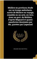 Molière en province; étude sur sa troupe ambulante, suivie de Molière en voyage; comédie en un acte, en vers. Avec un port. de Molière, d'après Mignard et quatre eauxfortes dessinées par Ms, gravées par Legenisel