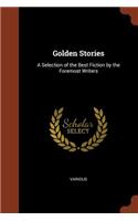 Golden Stories: A Selection of the Best Fiction by the Foremost Writers