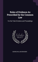 Rules of Evidence As Prescribed by the Common Law: For the Trial of Actions and Proceedings