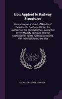 Iron Applied to Railway Structures: Comprising an Abstract of Results of Experiments Conducted Under the Authority of the Commissioners Appointed by Her Majesty to Inquire Into the App