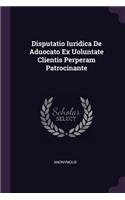 Disputatio Iuridica de Aduocato Ex Uoluntate Clientis Perperam Patrocinante