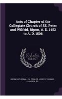 Acts of Chapter of the Collegiate Church of SS. Peter and Wilfrid, Ripon, A. D. 1452 to A. D. 1506