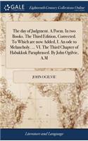 The Day of Judgment. a Poem. in Two Books. the Third Edition, Corrected. to Which Are Now Added, I. an Ode to Melancholy. ... VI. the Third Chapter of Habakkuk Paraphrased. by John Ogilvie, A.M