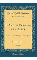 L'Art de Vï¿½rifier Les Dates, Vol. 9: Depuis l'Annï¿½e 1770 Jusqu'a Nos Jours (Classic Reprint)
