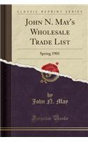 John N. May's Wholesale Trade List: Spring 1901 (Classic Reprint): Spring 1901 (Classic Reprint)