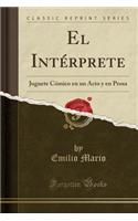 El IntÃ©rprete: Juguete CÃ³mico En Un Acto Y En Prosa (Classic Reprint)