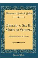 Otello, O Sia Il Moro Di Venezia: Melodramma Serio in Tre Atti (Classic Reprint)