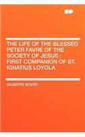 The Life of the Blessed Peter Favre of the Society of Jesus: First Companion of St. Ignatius Loyola(English)