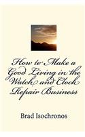 How to Make a Good Living in the Watch and Clock Repair Business: (English)