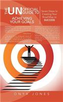 Unofficial Guide to Achieving Your Goals: Seven Steps to Creating Your Road Map to Success