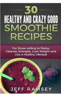 30 Healthy and Crazy Good Smoothie Recipes: For Those Willing to Detox, Cleanse, Energize, Lose Weight and Live a Healthy Lifestyle (Even if you are a Diabetic)