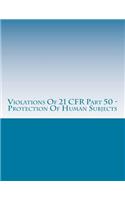 Violations Of 21 CFR Part 50 - Protection Of Human Subjects