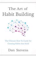 The Art of Habit Building: The Ultimate How-To Guide for Creating Habits That Stick!