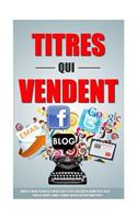 Titres Qui Vendent: Dans 47 Minutes Vous Ecrirez Des Titres Facebook, Adwords, Blog, Page De Vente, Email Comme Un Pro Du Copywriting!