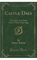 Castle Daly: The Story of an Irish Home Thirty Years Ago (Classic Reprint)