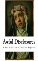 Awful Disclosures: The Hidden Secrets of a Nun's Life in a Convent Exposed