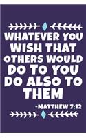 Whatever You Wish That Others Would Do To You Do Also To Them - Matthew 7: 12: Blank Lined Journal Notebook: Inspirational Motivational Bible Quote Scripture Christian Gift Gratitude Prayer Journal For Women Men- Plain Whit