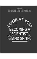Look At You Becoming A Scientist And Shit - Science Lab Notebook: Science Fair Research Journal - Experiment Documentation and Lab Tracker - Perfect Gift for Science Students And Teachers