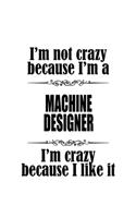 I'm Not Crazy Because I'm A Machine Designer I'm Crazy Because I like It: Original Machine Designer Notebook, Journal Gift, Diary, Doodle Gift or Notebook - 6 x 9 Compact Size- 109 Blank Lined Pages