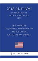 Final Priorities, Requirements, Definitions, and Selection Criteria - Race to the Top - District (Us Department of Education Regulation) (Ed) (2018 Edition)