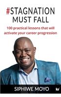 #Stagnation Must Fall: 100 practical lessons that will activate your career progression