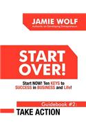 Start Over! Start Now! Ten Keys to Success in Business and Life! Guidebook # 2: Take Action