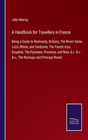 Handbook for Travellers in France: Being a Guide to Normandy, Brittany; The Rivers Seine, Loire, Rhône, and Gardonne; The French Alps, Dauphné, The Pyrenees, Provence, and Nice, & c. 