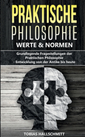 Praktische Philosophie - Werte und Normen: Grundlegende Fragestellungen der Praktischen Philosophie - Entwicklung von der Antike bis heute