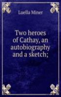 Two heroes of Cathay, an autobiography and a sketch;