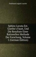 Sphinx Locuta Est. Goethe's Faust, Und Die Resultate Einer Rationellen Methode Der Forschung, Volume 1 (German Edition)