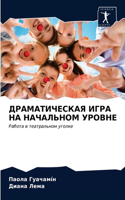 ДРАМАТИЧЕСКАЯ ИГРА НА НАЧАЛЬНОМ УРОВНЕ