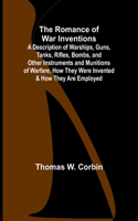 Romance of War Inventions; A Description of Warships, Guns, Tanks, Rifles, Bombs, and Other Instruments and Munitions of Warfare, How They Were Invented & How They Are Employed