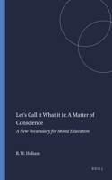 Let's Call It What It Is: A Matter of Conscience: A New Vocabulary for Moral Education: A New Vocabulary for Moral Education