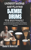Understanding and Playing Djembe Drums for Beginners: Step-By-Step Techniques, Rhythms, And Traditional Approach To Confidently Play And Appreciate African Drumming