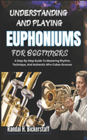 Understanding and Playing Euphoniums for Beginners: A Starter's Guide To Learning, Playing, And Excelling With Confidence