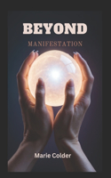 Beyond Manifestation: Unlocking Your True Potential From Dreams to Reality, and Beyond