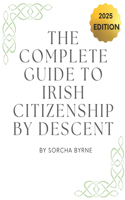 The Complete Guide To Irish Citizenship By Descent 2025: The easy way for U.S. citizens to get Irish Citizenship