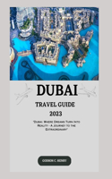 Dubai Travel Guide 2023: "Dubai: Where Dreams Turn Into Reality - A Journey to the Extraordinary"