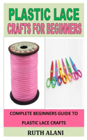 Plastic Lace Crafts for Beginners: Complete beginners guide to Plastic lace crafts