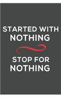 started with nothing stop for nothing