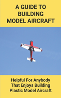 A Guide To Building Model Aircraft: Helpful For Anybody That Enjoys Building Plastic Model Aircraft: Multimedia Building Techniques For Scale Model Aircraft