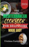 The Complete Mediterranean Cookbook for Beginner 2024 Made Easy: The practical guide for unlocking quick and simple Mediterranean guide for unlocking quick