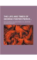 The Life and Times of George Foster Pierce; With His Sketch of Lovick Pierce, D. D., His Father