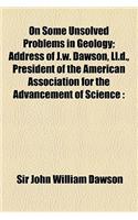 On Some Unsolved Problems in Geology; Address of J.W. Dawson, LL.D., President of the American Association for the Advancement of Science